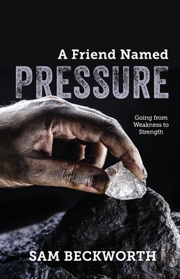 A Friend Named Pressure: Going from Weakness to Strength - Sam Beckworth