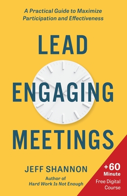 Lead Engaging Meetings: A Practical Guide to Maximize Participation and Effectiveness - Jeff Shannon