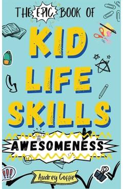 Coperta cărții 'Epic Book of Kid Life Skills Awesomeness: How to Cook, Clean, Manage Money, Learn Internet and Body Safety, and Handle'