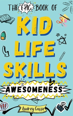 Coperta cărții 'Epic Book of Kid Life Skills Awesomeness: How to Cook, Clean, Manage Money, Learn Internet and Body Safety, and Handle'