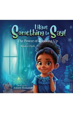 Coperta cărții 'I Have Something to Say! The Power of Speaking Up - Bianca Clark'