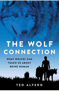 Poza produsului The Wolf Connection: What Wolves Can Teach Us about Being Human - Teo Alfero