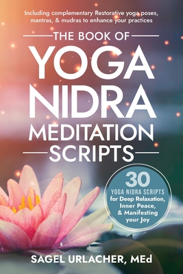 The Book of Yoga Nidra Meditation Scripts: 30 Yoga Nidra Scripts for Deep Relaxation, Inner Peace, & Manifesting Your Joy - Sagel Urlacher