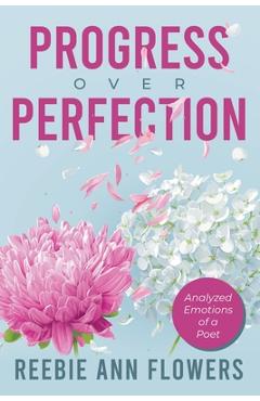 Poza produsului Progress Over Perfection: Analyzed Emotions of a Poet - Reebie Ann Flowers