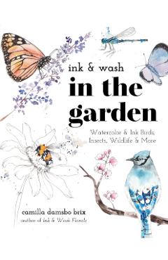 Ink & Wash in the Garden: Watercolor & Ink Birds, Insects, Wildlife and More - Camilla Damsbo Brix
