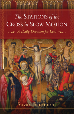The Stations of the Cross in Slow Motion: A Daily Devotion for Lent - Suzan M. Sammons