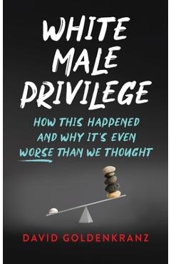Coperta cărții 'White Male Privilege: How This Happened and Why It's Even Worse than We Thought - David Goldenkranz'