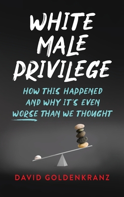 Coperta cărții 'White Male Privilege: How This Happened and Why It's Even Worse than We Thought - David Goldenkranz'