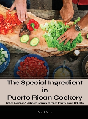 The Special Ingredient in Puerto Rican Cookery: A Culinary Journey through Puerto Rican Delights - Clari Diaz