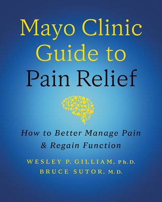 Mayo Clinic Guide to Pain Relief, 3rd Edition: How to Better Manage Pain and Regain Function - Wesley P. Gilliam