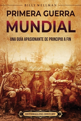 Primera Guerra Mundial: Una guía apasionante de principio a fin - Billy Wellman