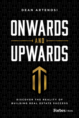 Onwards and Upwards: Discover the Reality of Building Real Estate Success - Dean Artenosi