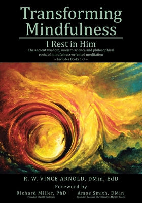 Transforming Mindfulness I Rest in Him: The ancient wisdom, modern science and philosophical roots of mindfulness-oriented meditation - R. W. Vince Arnold Dmin Edd