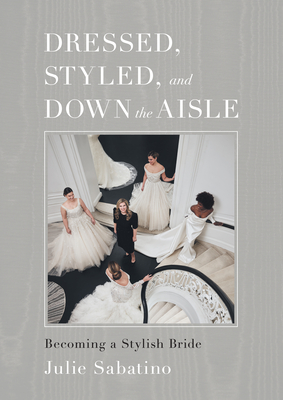 Dressed, Styled, and Down the Aisle: Becoming a Stylish Bride - Julie Sabatino