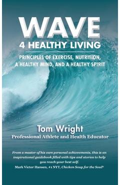 Coperta cărții 'Wave 4 Healthy Living: Principles of Exercise, Nutrition, a Healthy Mind, and a Healthy Spirit - Tom Wright'