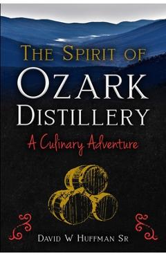 Coperta cărții 'The Spirit of Ozark Distillery: A Culinary Adventure - David W. Huffman'