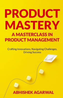 Coperta cărții 'Product Mastery a Masterclass in Product Management: Crafting Innovations, Navigating Challenges, Driving Success -'