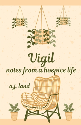 Vigil: Notes from a Hospice Life - A. J. Land