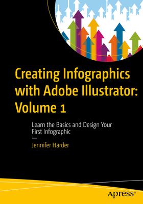 Creating Infographics with Adobe Illustrator: Volume 1: Learn the Basics and Design Your First Infographic - Jennifer Harder