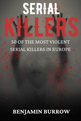 The Big Book of Serial Killers: 50 of the Most Violent Serial Killers in Europe - Benjamin Burrow