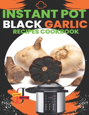 Coperta cărții 'Instant Pot Black Garlic Recipes Cookbook: Unleash the Extraordinary Flavor of Aged Garlic in Your Instant Pot'