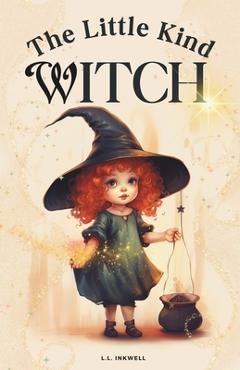 Coperta cărții 'The Little Kind Witch: The Witch Who Found Magic in Kindness - L. L. Inkwell'