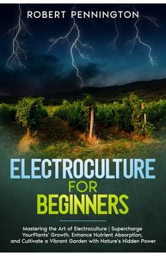 Coperta cărții 'Electroculture for Beginners: Mastering the Art of Electroculture Supercharge Your Plants' Growth, Enhance Nutrient'