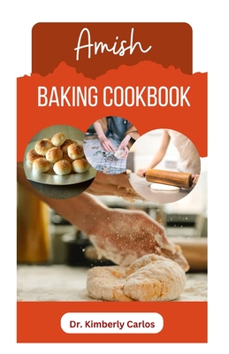 Coperta cărții 'Amish Baking Cookbook: Delicious Homemade Recipes for Bread, Cake, Cookies, Pastry and More - Kimberly Carlos'