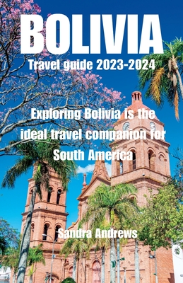 Bolivia Travel guide 2023-2024: Exploring Bolivia is the ideal travel companion for South America - Sandra Andrews
