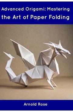Coperta cărții 'Advanced Origami: Mastering the Art of Paper Folding - Arnold Rose'