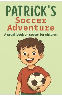 Coperta cărții 'Patrick's Soccer Adventure: A great book on soccer for children The Tale of Patrick's Triumph - Dreamworld Publishers'