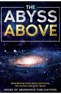 Poza produsului The Abyss Above: Mind-Blowing Facts About Astronomy, the Cosmos, and Outer Space - House Of Abundance Publications