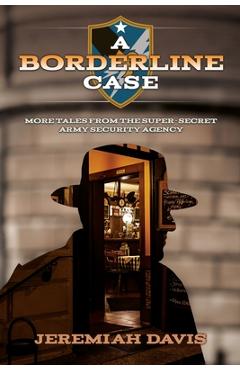 Coperta cărții 'A Borderline Case: More Tales from the Super-Secret Army Security Agency - Jeremiah Davis'