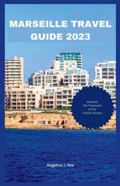 Coperta cărții 'Marseille Travel Guide 2023: Discover The Treasures Of The French Riviera - Angelia J. Rea'