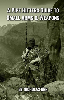 A Pipe Hitters Guide to Small Arms & Weapons - Nicholas Orr