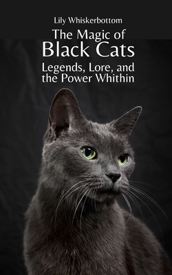 The Magic of Black Cats: Legends, Lore, and the Power Within - Lily Whiskerbottom