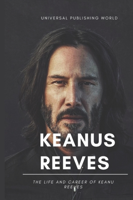 Keanu Reeves: The Life and Career of Keanu Reeves - Universal Publishing World