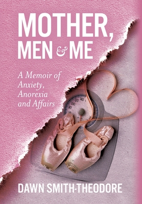 Mother, Men and Me: A Memoir of Anxiety, Anorexia and Affairs - Dawn Smith-theodore
