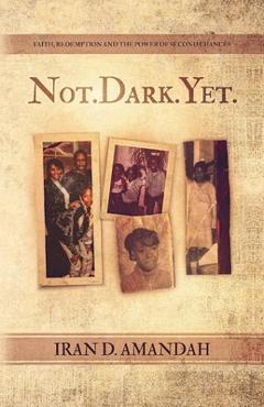 Coperta cărții 'Not. Dark. Yet.: Faith, Redemption, and the Power of Second Chances - Iran D. Amandah'