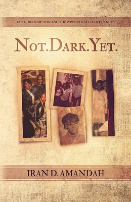 Not. Dark. Yet.: Faith, Redemption, and the Power of Second Chances - Iran D. Amandah
