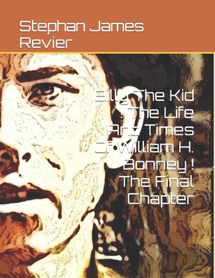Billy The Kid ! The Life And Times Of William H. Bonney ! The Final Chapter - Stephan James Revier