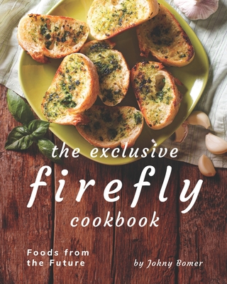 The Exclusive Firefly Cookbook: Foods from the Future - Johny Bomer
