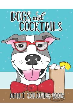 Poza produsului Dogs and Cocktails Adult Coloring Book: 20 Cocktail Recipes with Funny Dog Cartoons for Adults to make and color - Art Jess Publications