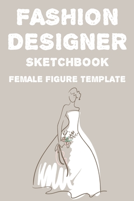 Fashion Designer Sketchbook Female Figure Template: Fashion Trends And Themes Journal For Designers, Record Book Of Design Ideas And More - Lauren Price