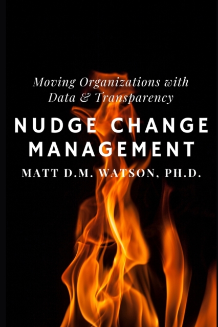 Nudge Change Management: Moving Organizations with Data and Transparency - Matt D. M. Watson 