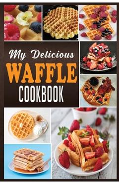 Coperta cărții 'My Delicious Waffle Cookbook: Waffle Recipe Book, Waffle Maker Recipe Book, Waffle Maker Cookbook, Waffle Cookbook,'