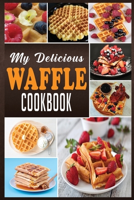 My Delicious Waffle Cookbook: Waffle Recipe Book, Waffle Maker Recipe Book, Waffle Maker Cookbook, Waffle Cookbook, Waffle Cookbook Dash, - N. M. Cook