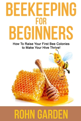 Coperta cărții 'Beekeeping for Beginners: How to Raise Your First Bee Colonies to Make Your Hive Thrive! - Rohn Garden'