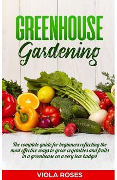 Coperta cărții 'Greenhouse Gardening: The Complete Guide for Beginners Reflecting the Most Effective Ways to Grow Vegetables and Fruits'