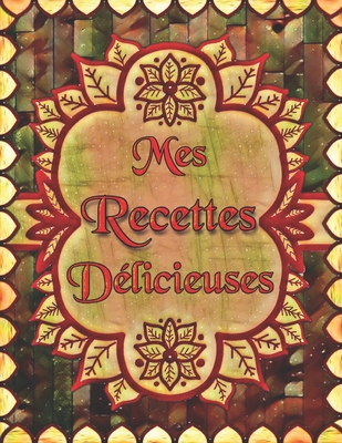 Mes Recettes Dlicieuses: Cahier De Recettes  Remplir avec un Sommaire Pour 100 recettes - Livre De Recette A. Remplir